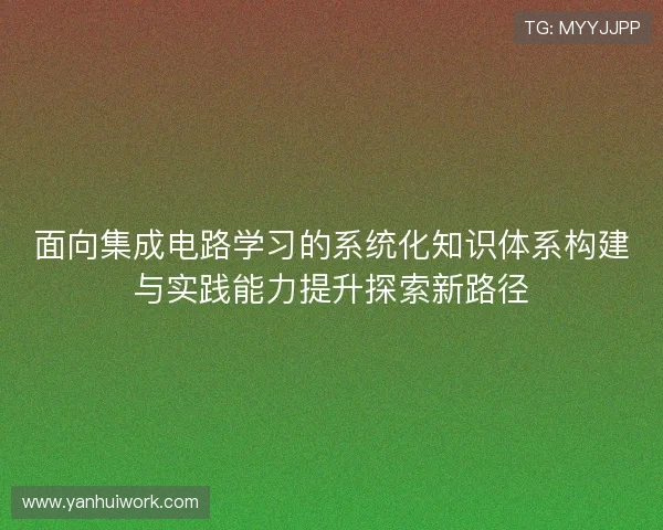 面向集成电路学习的系统化知识体系构建与实践能力提升探索新路径